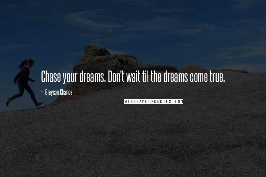 Greyson Chance Quotes: Chase your dreams. Don't wait til the dreams come true.