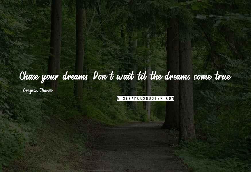 Greyson Chance Quotes: Chase your dreams. Don't wait til the dreams come true.