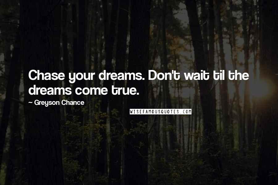 Greyson Chance Quotes: Chase your dreams. Don't wait til the dreams come true.