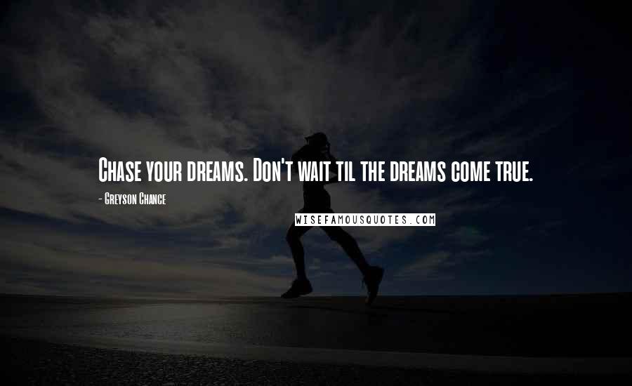 Greyson Chance Quotes: Chase your dreams. Don't wait til the dreams come true.