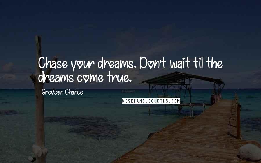 Greyson Chance Quotes: Chase your dreams. Don't wait til the dreams come true.