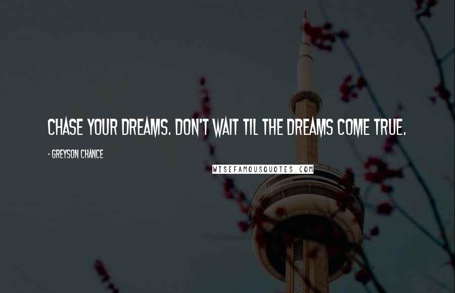 Greyson Chance Quotes: Chase your dreams. Don't wait til the dreams come true.