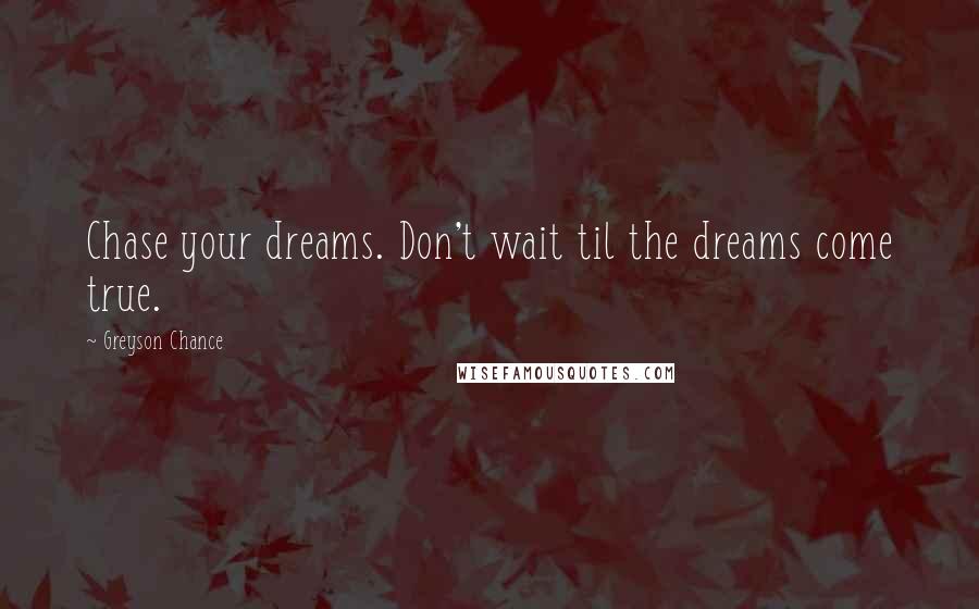 Greyson Chance Quotes: Chase your dreams. Don't wait til the dreams come true.