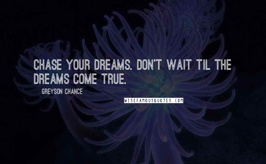 Greyson Chance Quotes: Chase your dreams. Don't wait til the dreams come true.