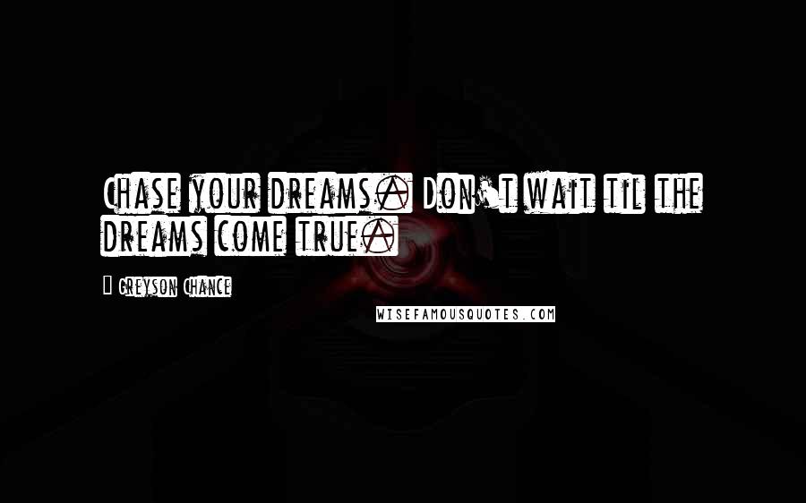 Greyson Chance Quotes: Chase your dreams. Don't wait til the dreams come true.