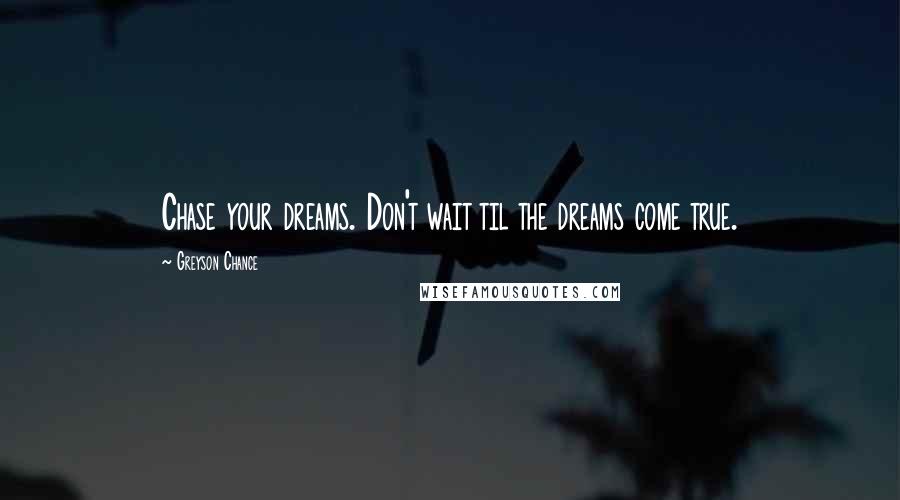 Greyson Chance Quotes: Chase your dreams. Don't wait til the dreams come true.