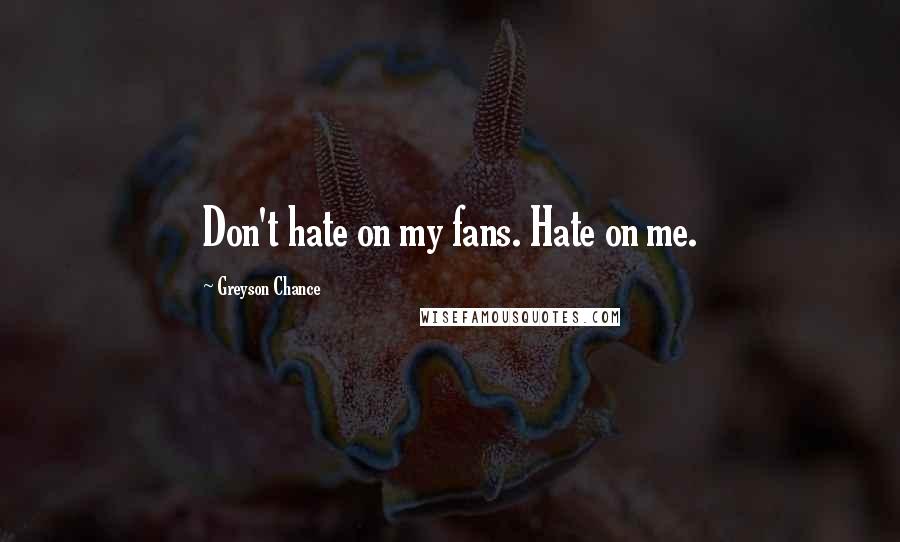 Greyson Chance Quotes: Don't hate on my fans. Hate on me.