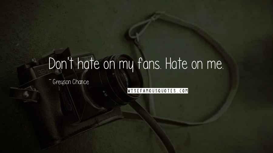 Greyson Chance Quotes: Don't hate on my fans. Hate on me.