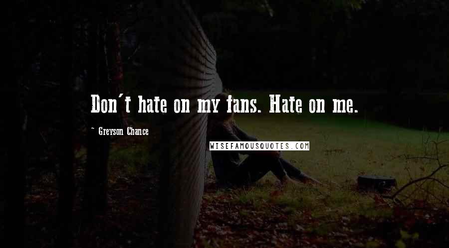 Greyson Chance Quotes: Don't hate on my fans. Hate on me.