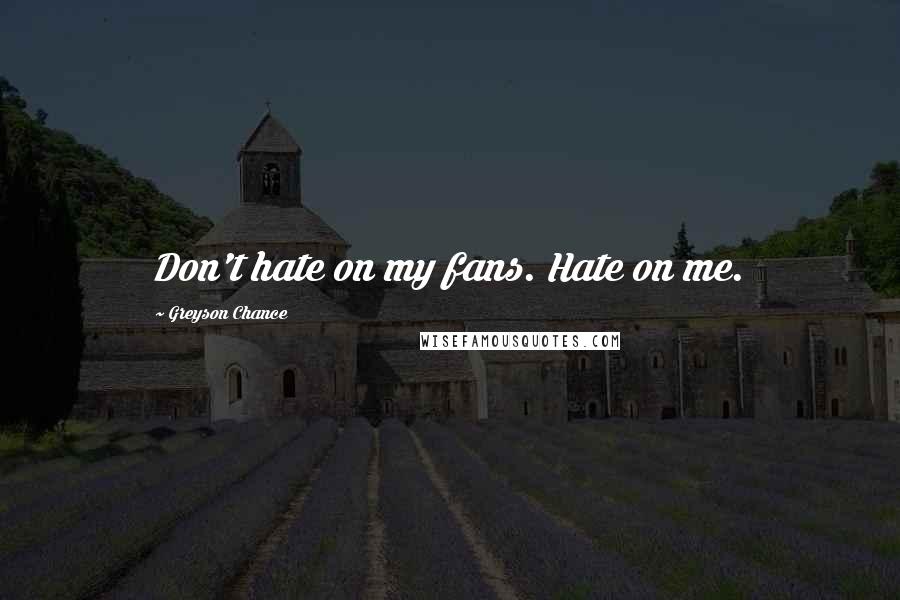 Greyson Chance Quotes: Don't hate on my fans. Hate on me.