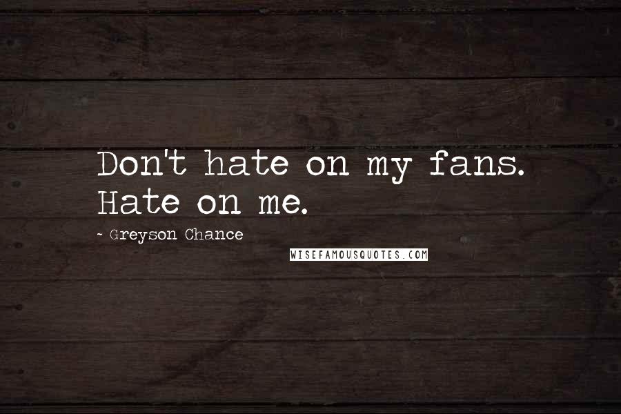 Greyson Chance Quotes: Don't hate on my fans. Hate on me.