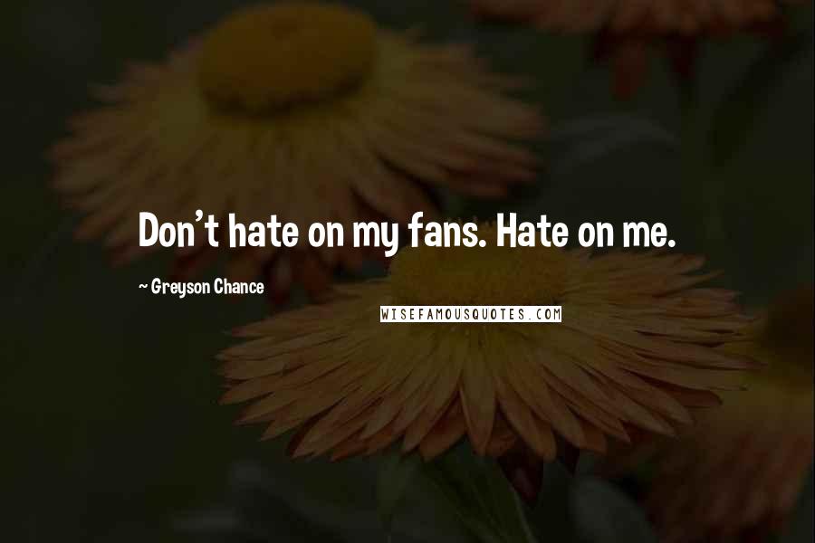 Greyson Chance Quotes: Don't hate on my fans. Hate on me.