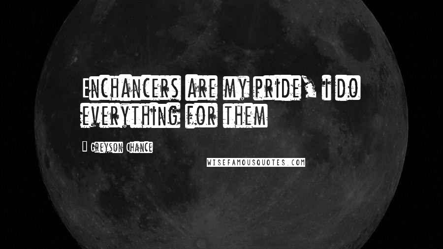 Greyson Chance Quotes: Enchancers are my pride, i do everything for them