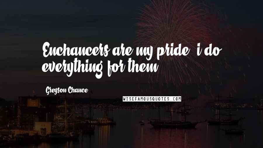 Greyson Chance Quotes: Enchancers are my pride, i do everything for them