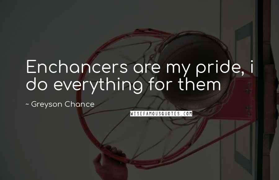 Greyson Chance Quotes: Enchancers are my pride, i do everything for them