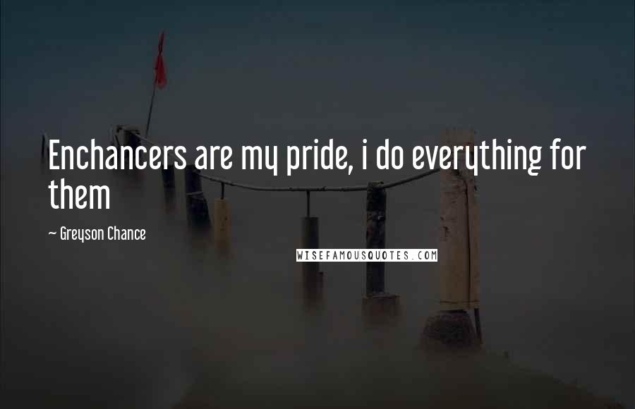 Greyson Chance Quotes: Enchancers are my pride, i do everything for them