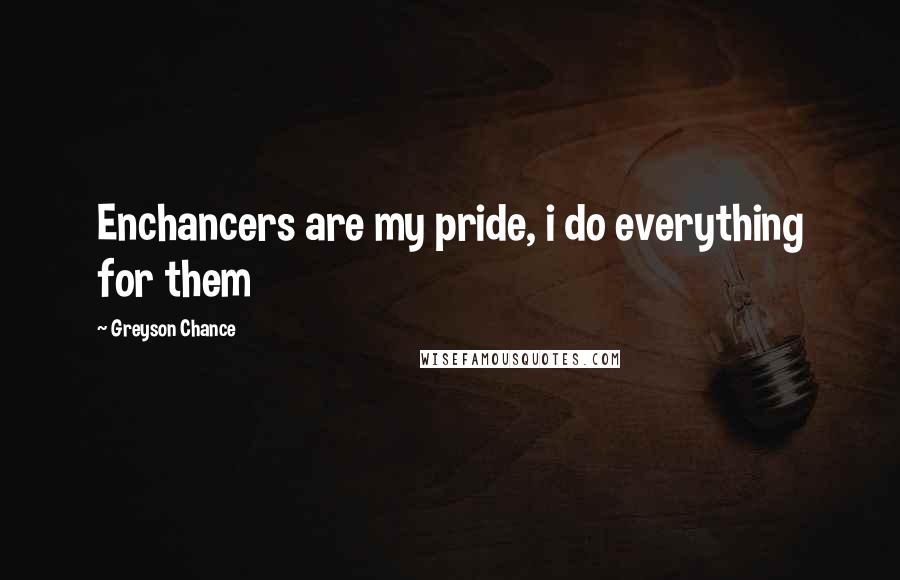 Greyson Chance Quotes: Enchancers are my pride, i do everything for them