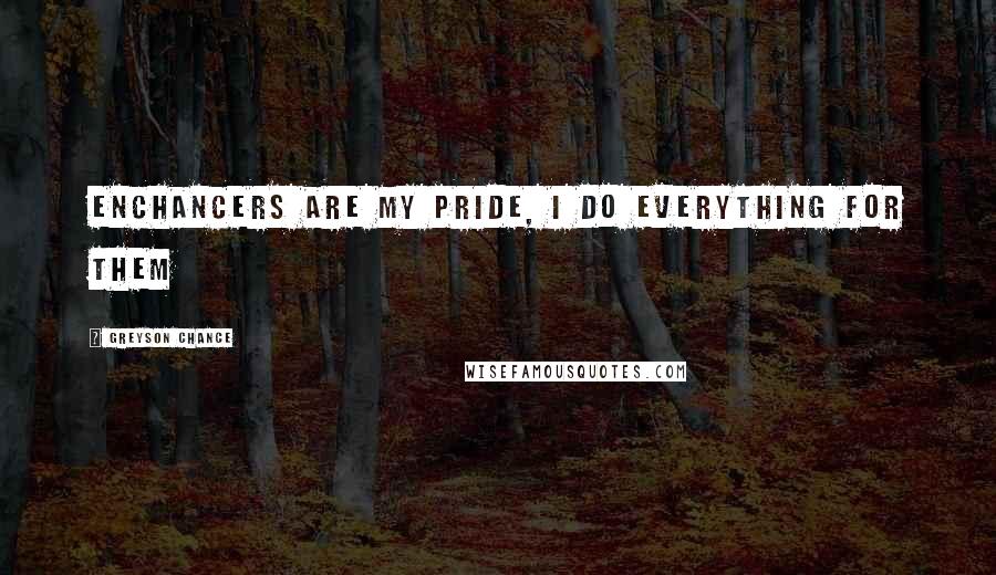 Greyson Chance Quotes: Enchancers are my pride, i do everything for them