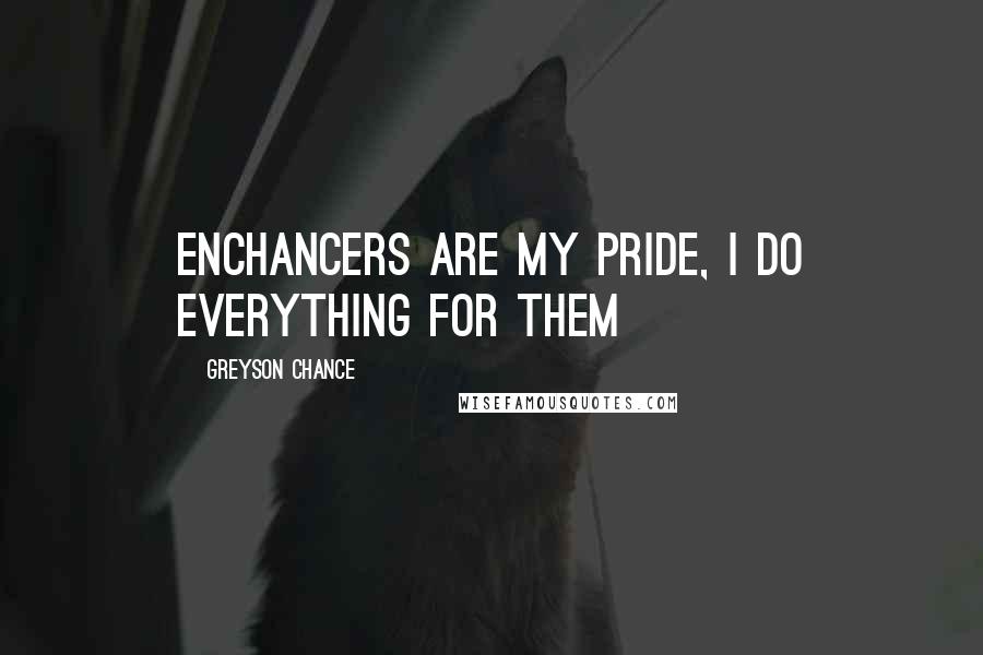 Greyson Chance Quotes: Enchancers are my pride, i do everything for them