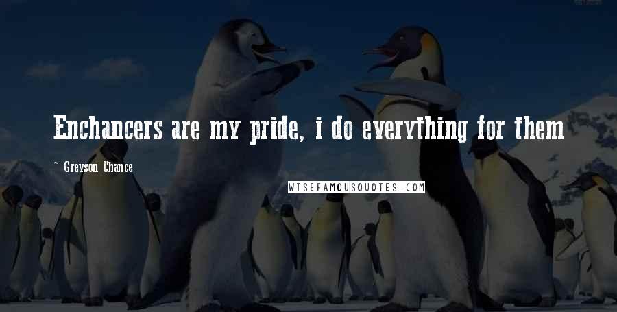 Greyson Chance Quotes: Enchancers are my pride, i do everything for them