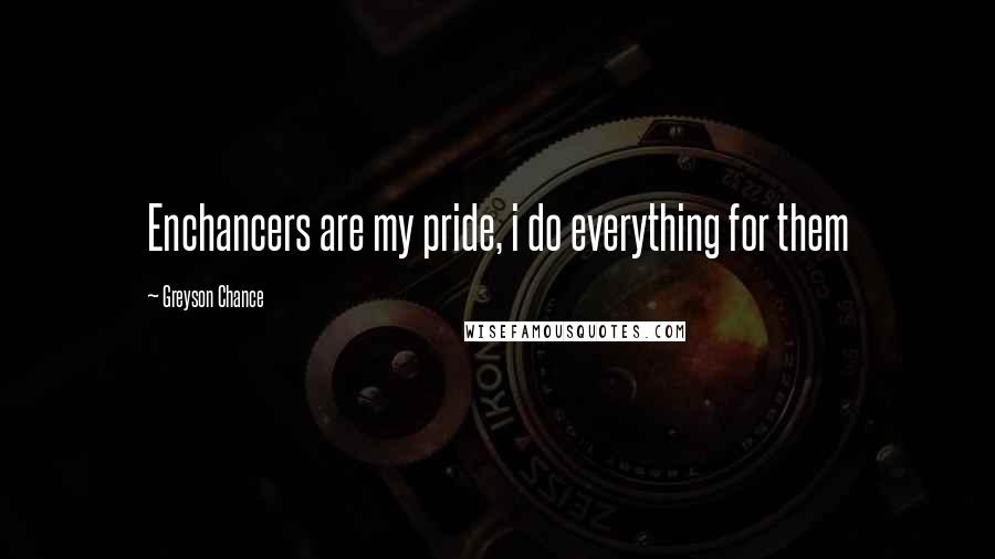 Greyson Chance Quotes: Enchancers are my pride, i do everything for them