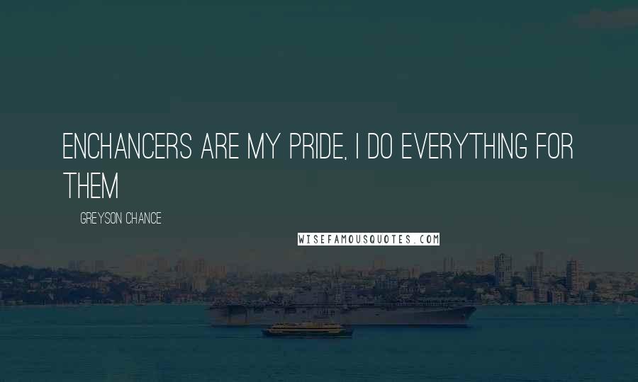 Greyson Chance Quotes: Enchancers are my pride, i do everything for them