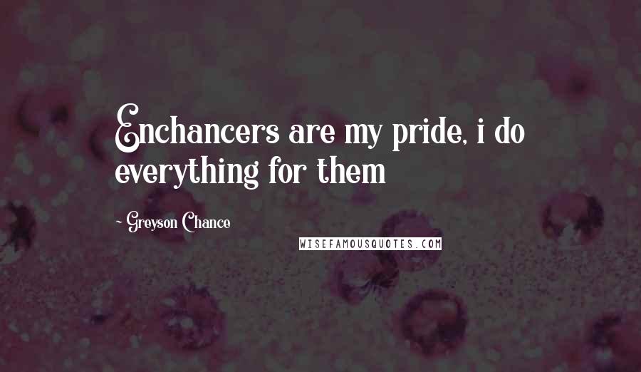 Greyson Chance Quotes: Enchancers are my pride, i do everything for them