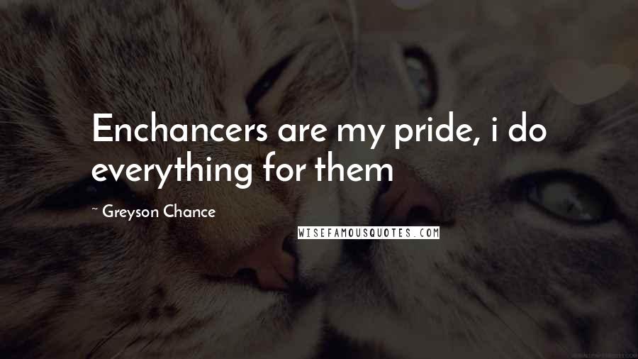 Greyson Chance Quotes: Enchancers are my pride, i do everything for them