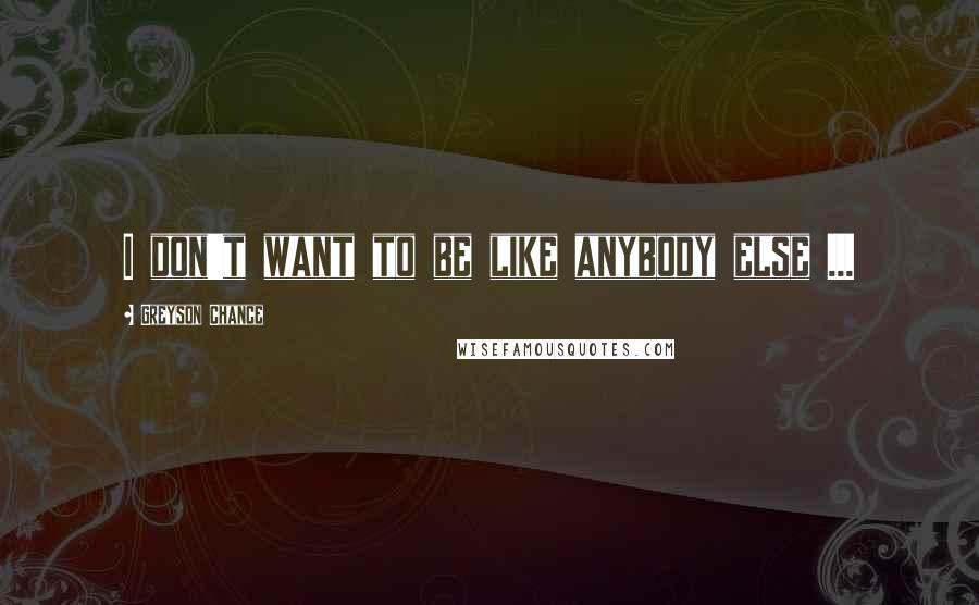 Greyson Chance Quotes: I don't want to be like anybody else ...