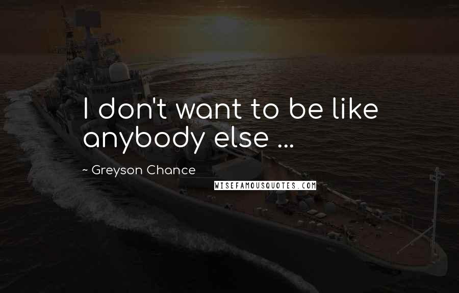 Greyson Chance Quotes: I don't want to be like anybody else ...