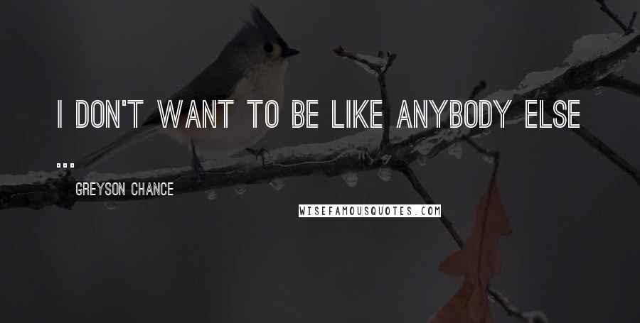 Greyson Chance Quotes: I don't want to be like anybody else ...