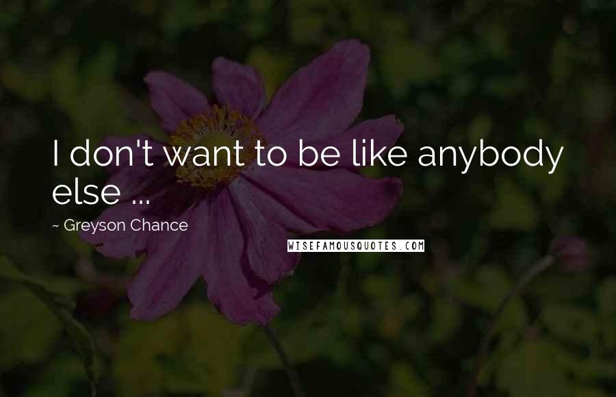 Greyson Chance Quotes: I don't want to be like anybody else ...