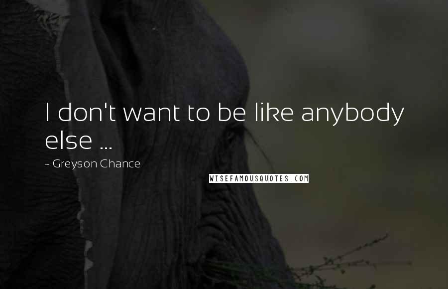 Greyson Chance Quotes: I don't want to be like anybody else ...