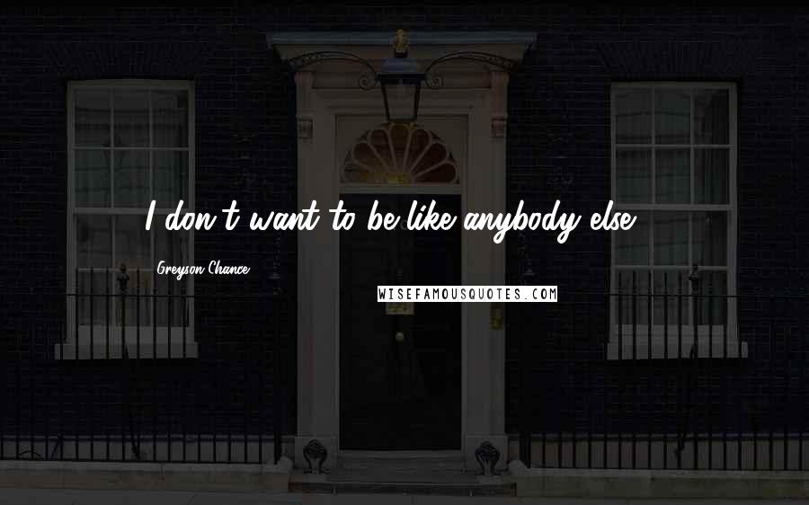 Greyson Chance Quotes: I don't want to be like anybody else ...