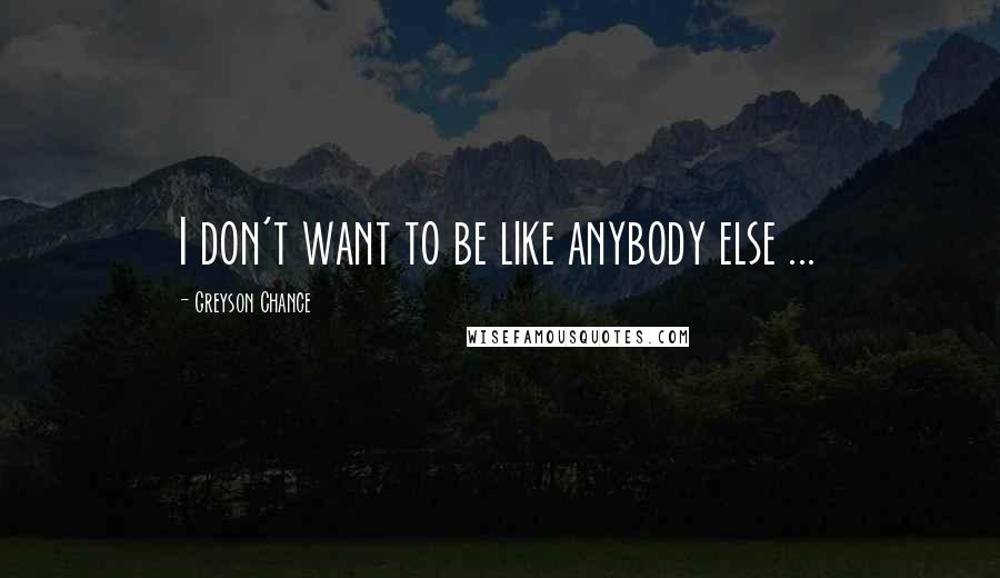 Greyson Chance Quotes: I don't want to be like anybody else ...