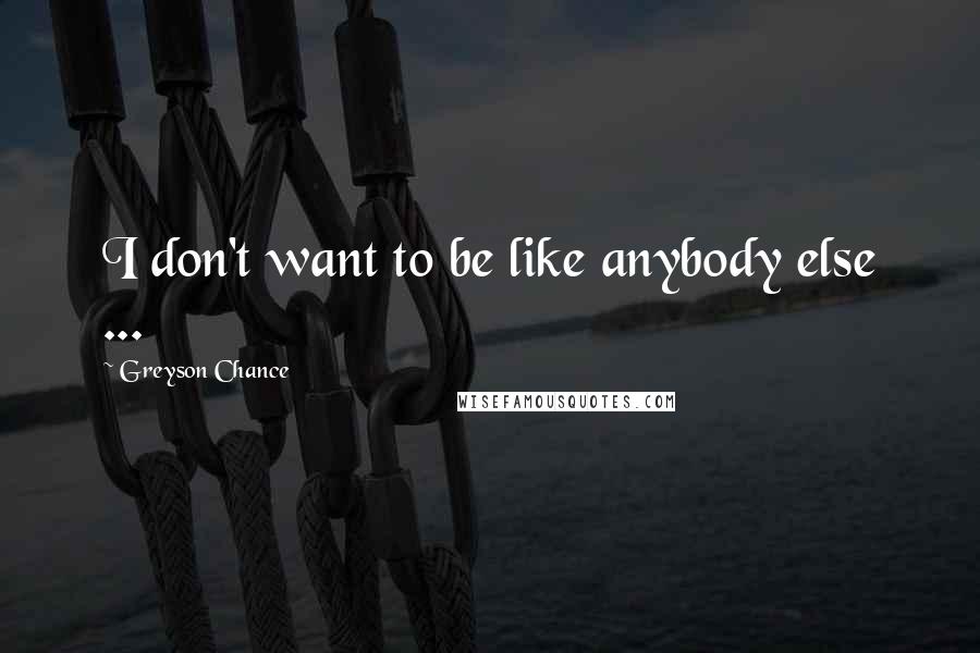 Greyson Chance Quotes: I don't want to be like anybody else ...