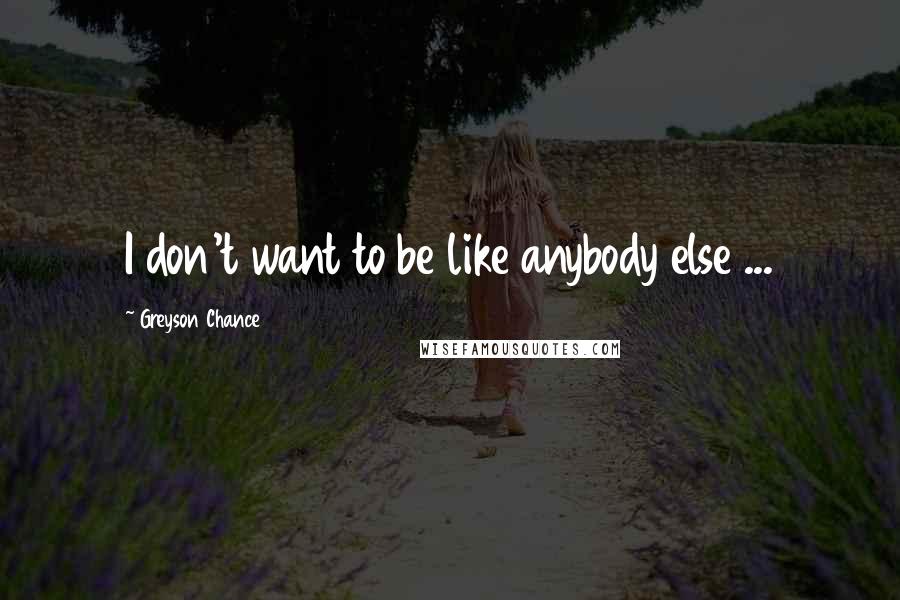 Greyson Chance Quotes: I don't want to be like anybody else ...