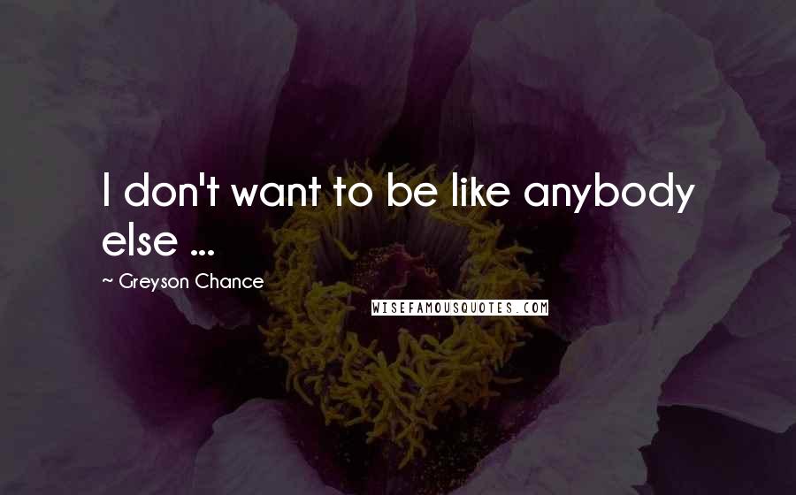 Greyson Chance Quotes: I don't want to be like anybody else ...