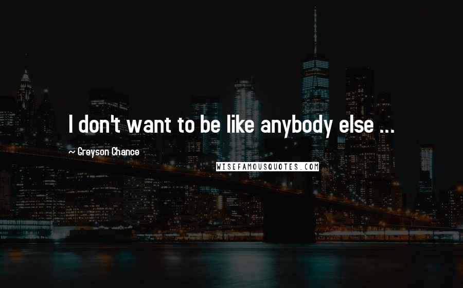 Greyson Chance Quotes: I don't want to be like anybody else ...