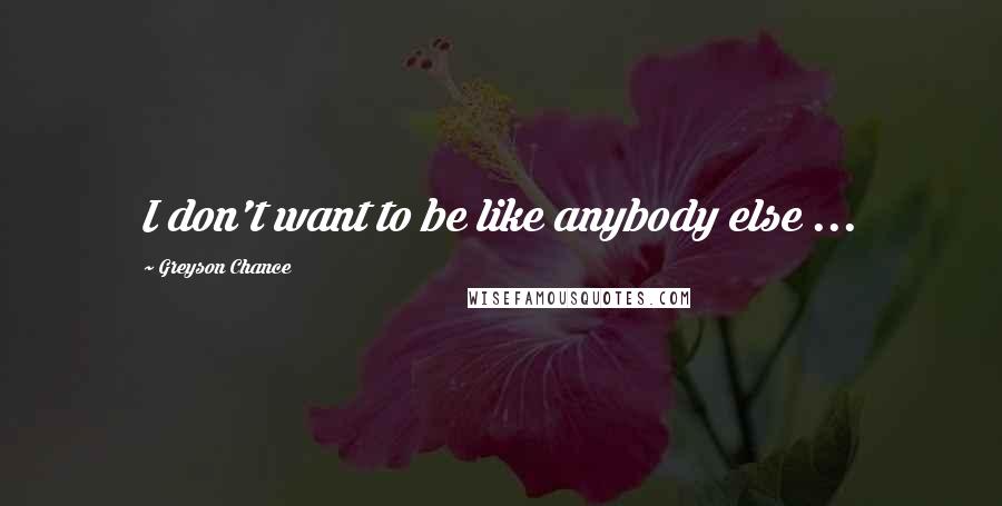 Greyson Chance Quotes: I don't want to be like anybody else ...