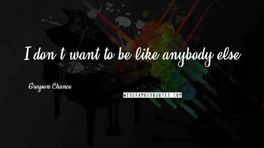 Greyson Chance Quotes: I don't want to be like anybody else ...