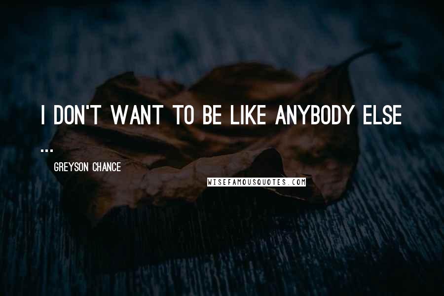 Greyson Chance Quotes: I don't want to be like anybody else ...