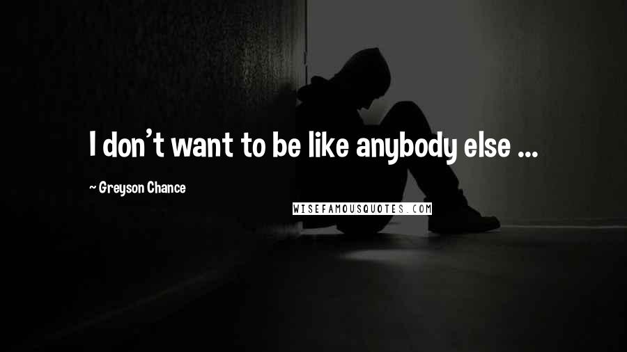 Greyson Chance Quotes: I don't want to be like anybody else ...