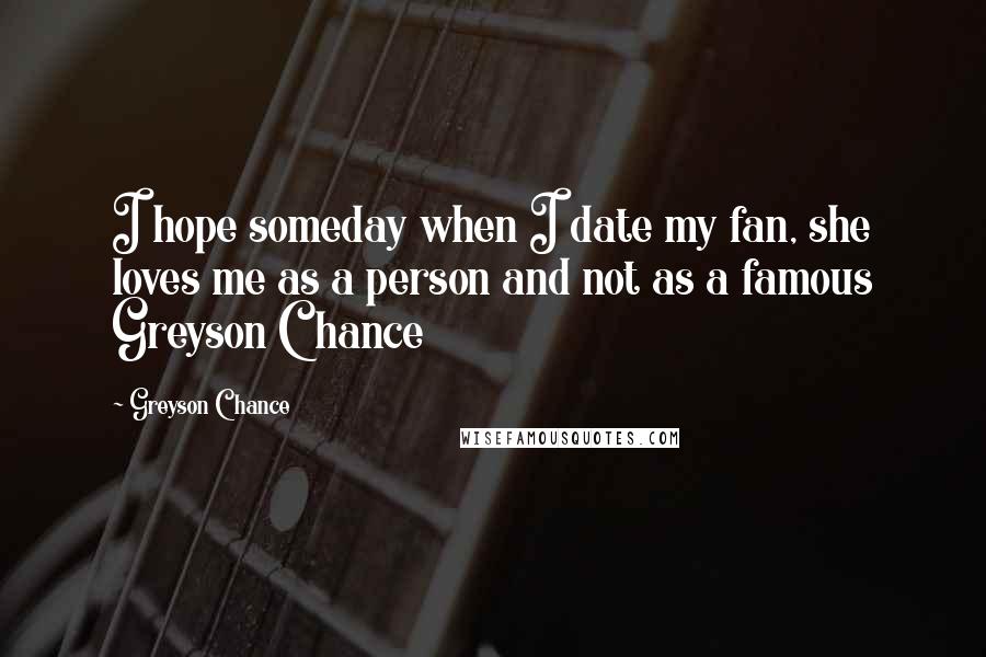 Greyson Chance Quotes: I hope someday when I date my fan, she loves me as a person and not as a famous Greyson Chance