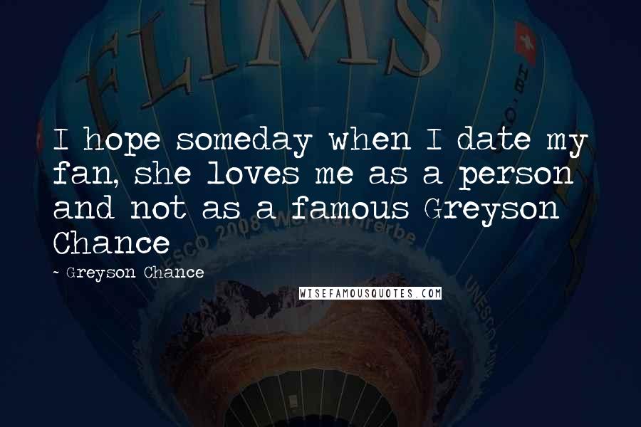 Greyson Chance Quotes: I hope someday when I date my fan, she loves me as a person and not as a famous Greyson Chance