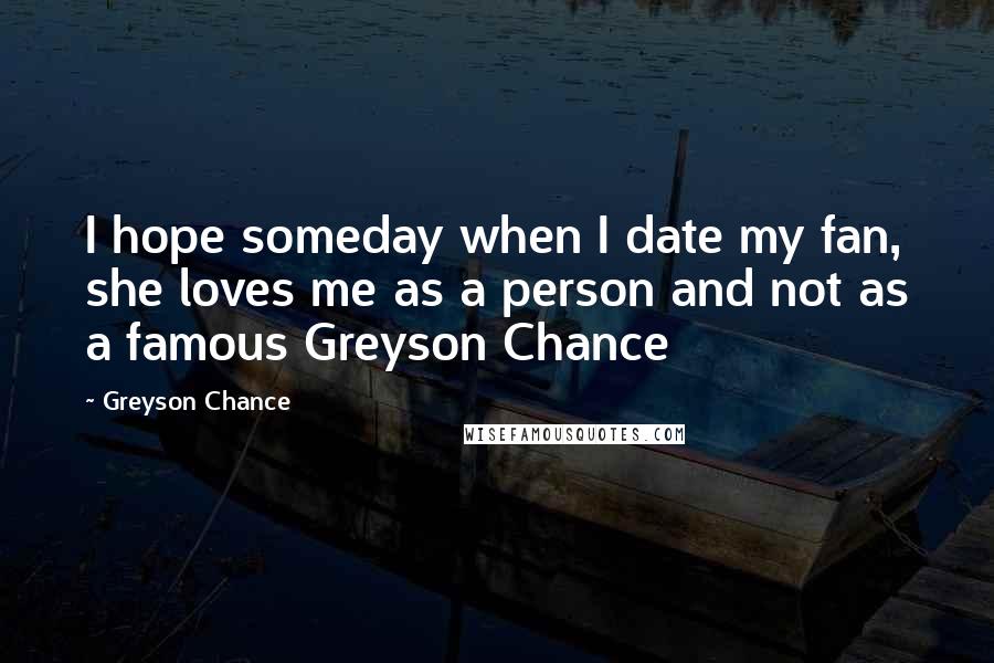 Greyson Chance Quotes: I hope someday when I date my fan, she loves me as a person and not as a famous Greyson Chance