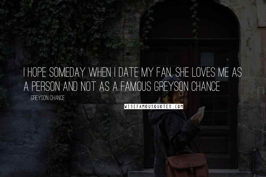 Greyson Chance Quotes: I hope someday when I date my fan, she loves me as a person and not as a famous Greyson Chance