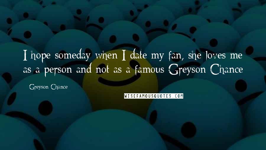 Greyson Chance Quotes: I hope someday when I date my fan, she loves me as a person and not as a famous Greyson Chance