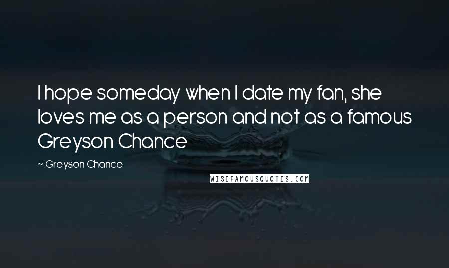 Greyson Chance Quotes: I hope someday when I date my fan, she loves me as a person and not as a famous Greyson Chance
