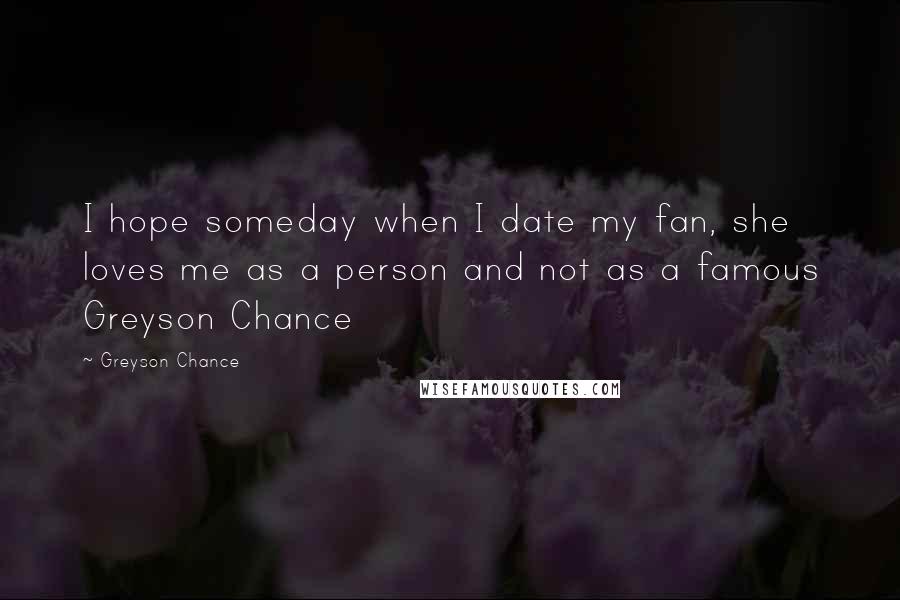 Greyson Chance Quotes: I hope someday when I date my fan, she loves me as a person and not as a famous Greyson Chance